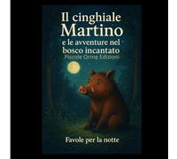 “Il Cinghiale Martino e le avventure nel Bosco Incantato”: Favole della buonanotte sul bosco, l’amicizia e la gentilezza (Le Avventure di Martino nel Bosco Incantato)