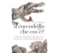 Il coccodrillo che cos'è?: Dizionario di giornalismo dalla carta al web: storia, parole, tecniche, regole dell’informazione