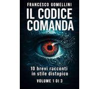 IL CODICE COMANDA: 10 racconti brevi di distopia e controllo digitale Volume 1 di 3