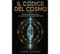 IL CODICE DEL COSMO: Oltre la Legge di Attrazione. Il Manuale Pratico di Ingegneria della Realtà.