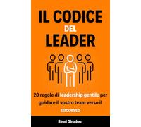 Il codice del leader: 20 regole di leadership gentile per guidare il vostro team verso il successo