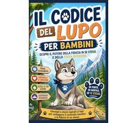 IL CODICE DEL LUPO PER BAMBINI: SCOPRI IL POTERE DELLA FIDUCIA IN SE STESSI E DELLA FORZA INTERIORE: Consigli e storie ispirati ai lupi per sviluppare il controllo emotivo e la fiducia in se stessi.