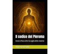 Il codice del Pleroma: Gnosi e fisica oltre la soglia della materia (Gnostica)