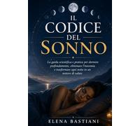 Il Codice del Sonno: La guida scientifica e pratica per dormire profondamente, eliminare l'insonnia, recuperare energia e trasformare le tue notti in un motore di salute e benessere