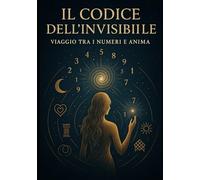 Il Codice dell’Invisibile: Viaggio tra i Numeri e l’Anima