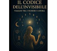 Il Codice dell’Invisibile: Viaggio tra i Numeri e l’Anima