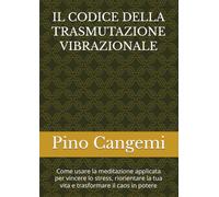 IL CODICE DELLA TRASMUTAZIONE VIBRAZIONALE: Come usare la meditazione applicata per vincere lo stress, riorientare la tua vita e trasformare il caos in potere
