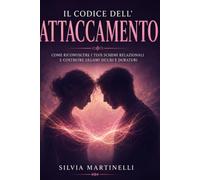 Il Codice dell'Attaccamento: ome i legami della tua infanzia plasmano le relazioni adulte e come trasformare i pattern inconsci per costruire connessioni piu' sane e soddisfacenti