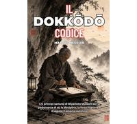 IL CODICE DOKKODO: I 21 principi samurai di Miyamoto Musashi per la padronanza di sé, la disciplina, la forza interiore e il seguire il proprio cammino