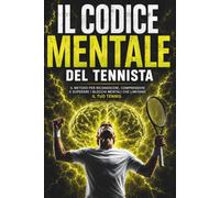 Il codice mentale del tennista: Come superare i blocchi mentali che limitano il tuo tennis (TENNISTA AMATORE - Storie vere e strategie vissute sul campo)