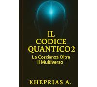 Il Codice Quantico 2: La Coscienza Oltre il Multiverso (Spiritus Quantum : Tra Spirito e Scienza)