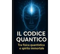Il Codice Quantico: Tra Fisica Quantistica e Spirito l'immortalità dell'Anima (Spiritus Quantum : Tra Spirito e Scienza)