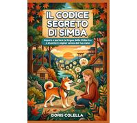 Il Codice Segreto di Simba: Impara a parlare la lingua dello Shiba Inu e diventa il miglior amico del tuo cane