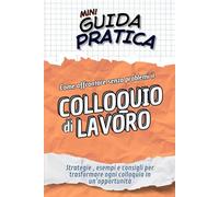 il COLLOQUIO di LAVORO Guida Pratica: Strategie, esempi e consigli per trasformare ogni colloquio in un’opportunità (Mini Guide Pratiche)