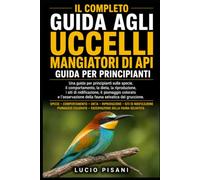 IL COMPLETO GUIDA AGLI UCCELLI MANGIATORI DI API: Una guida per principianti sulle specie, il comportamento, la dieta, la riproduzione, i siti di ... della fauna selvatica del gruccione.