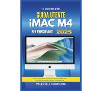IL COMPLETO GUIDA UTENTE IMAC M4 PER PRINCIPIANTI: Istruzioni passo passo per padroneggiare macOS Sequoia e Apple Intelligence