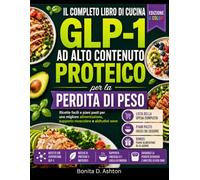 IL COMPLETO LIBRO DI CUCINA AD ALTO CONTENUTO PROTEICO GLP-1 PER LA PERDITA DI PESO: Ricette facili e piani pasti per una migliore alimentazione, supporto muscolare e abitudini sane