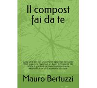 Il compost fai da te: Guida utile per fare un compost casalingo riciclando rifiuti organici e realizzare un buon fertilizzante per l’orto e il ... secondo i principi di economia circolare
