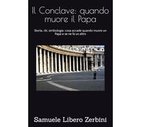 Il Conclave: quando muore il Papa: Storia, riti, simbologia: cosa accade quando muore un Papa e se ne fa un altro