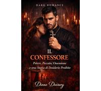 IL CONFESSORE: Potere, Peccato, Ossessione e una Storia di Desiderio Proibito (DARK ROMANCE) (Dark Romance: Uomini Dominanti, Ossessione Pericolosa ed Erotismo Psicologico Intenso)