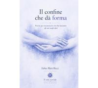 Il confine che dà forma: Poesie per riconoscere ciò che lasciamo gli uni negli altri (Il sole sorride - oltre la poesia)