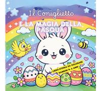IL CONIGLIETTO E LA MAGIA DELLA PASQUA: Libro che racconta storia di Pasqua da colorare con giochi e attività semplici per bambini 4/6 anni