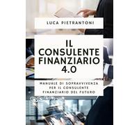 Il Consulente Finanziario 4.0: Manuale di sopravvivenza per il consulente finanziario del futuro