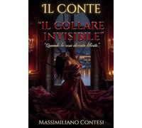 Il Conte: Il Collare Invisibile: Quando la resa diventa libertà (Il Conte - La Saga del Piacere Totale. Anima, Corpo e Mente.)