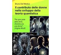 Il contributo delle donne nello sviluppo della teoria quantistica.: "Durante gran parte della storia, Anonimo era una donna". (Virginia Woolf) ((ITA) ... quantistica. Testi di Bruno Del Medico)