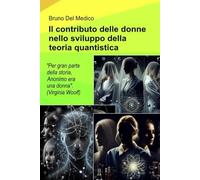 Il contributo delle donne nello sviluppo della teoria quantistica.: "Durante gran parte della storia, Anonimo era una donna". (Virginia Woolf) ((ITA) ... quantistica. Testi di Bruno Del Medico)