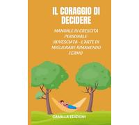 Il coraggio di decidere: Manuale di crescita personale rovesciata - L'arte di migliorare restando fermi