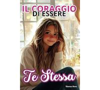 Il coraggio di essere te stessa: Racconti motivazionali per ragazze sull'amicizia, la fiducia, il coraggio e l'autostima