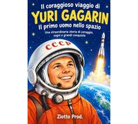 IL CORAGGIOSO VIAGGIO DI YURI GAGARIN IL PRIMO UOMO NELLO SPAZIO: Una straordinaria storia di coraggio, sogni e grandi conquiste