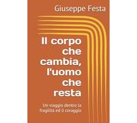 Il corpo che cambia, l'uomo che resta: Un viaggio dentro la fragilità ed il coraggio