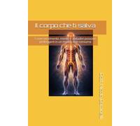 Il corpo che ti salva: Come movimento, mente e abitudini possono proteggerti in un mondo che consuma