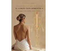 IL CORPO NON DIMENTICA: Psicosomatica del benessere: il massaggio come ascolto, cura e ritorno a sé (Valentina Touch Alchemy™ - Manuali professionali per l’operatore del benessere)