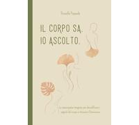 IL CORPO SA. IO ASCOLTO.: La naturopatia integrata per decodificare i segnali del corpo e ritrovare il benessere
