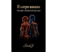 Il corpo umano: Meraviglie e architettura del corpo umano