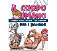 IL CORPO UMANO PER I BAMBINI: Scopri l'anatomia umana - Facile da leggere e completamente illustrato - enciclopedia del corpo umano per i bambini.