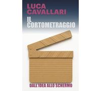 Il Cortometraggio: Dall'idea allo schermo (Manuali per Filmmaker)