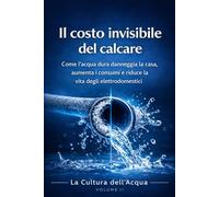 Il costo invisibile del calcare: Come l'acqua dura danneggia la casa, aumenta i consumi e riduce la vita degli elettrodomestici (Cultura dell'acqua)