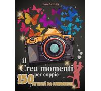 IL CREA MOMENTI PER LE COPPIE: 150 ATTIVITÁ E SFIDE DIVERTENTI, ROMANTICHE DA CONDIVIDERE CON LA PERSONA CHE AMI