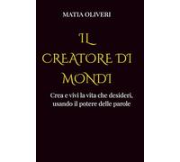 Il creatore di mondi: Crea e vivi la vita che desideri, usando il potere delle parole