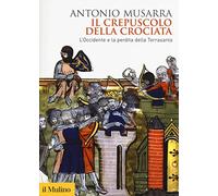 Il crepuscolo della crociata. L'Occidente e la perdita della Terrasanta