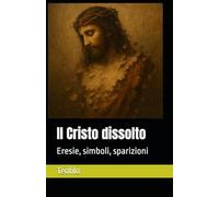Il Cristo dissolto: Eresie, simboli, sparizioni: 10 (I Mille Volti di Cristo)