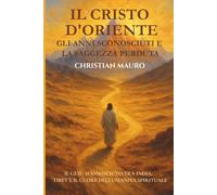 Il Cristo d'Oriente Gli Anni Sconosciuti e la Saggezza Perduta: Il Gesù sconosciuto tra India, Tibet e il cuore dell’umanità spirituale