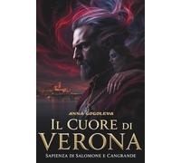 Il Cuore di Verona: La Sapienza di Salomone e Cangrande: Un thriller gotico su un amore che ha sconfitto la morte e ha cambiato per sempre la città della passione.