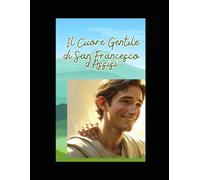 Il Cuore Gentile di San Francesco D'Assisi: Storia di San Francesco per bambini