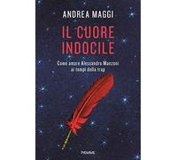 Il cuore indocile. Come amare Alessandro Manzoni ai tempi della trap