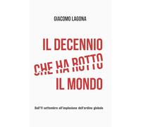 Il decennio che ha rotto il mondo: Dall'11 settembre all'implosione dell'ordine globale